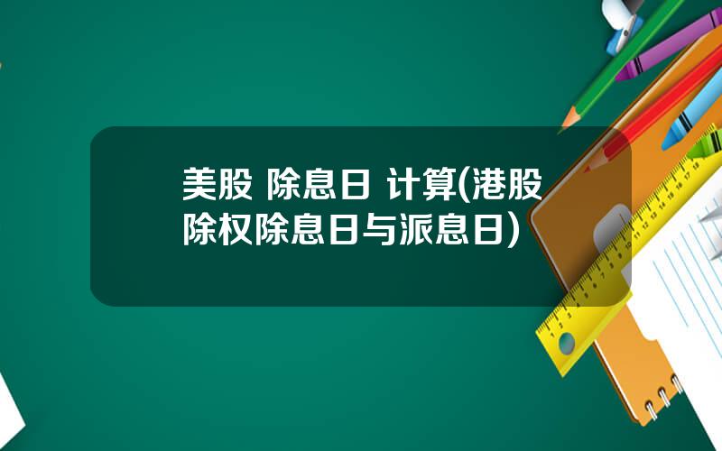 美股 除息日 计算(港股除权除息日与派息日)